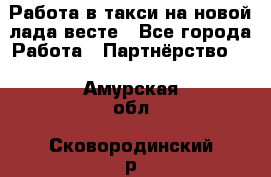 Работа в такси на новой лада весте - Все города Работа » Партнёрство   . Амурская обл.,Сковородинский р-н